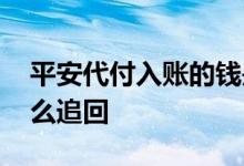 平安代付入账的钱是我的吗 平安付代扣钱怎么追回