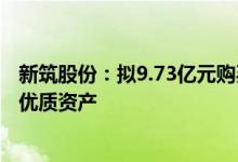 新筑股份：拟9.73亿元购买晟天新能源51.6%股权注入光伏优质资产