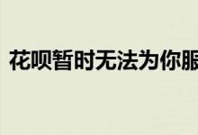 花呗暂时无法为你服务 花呗变灰色多久解除