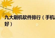九大刷机软件排行（手机刷机软件哪种好安卓刷机软件哪个好）