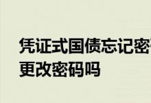 凭证式国债忘记密码怎么办 凭证式国债可以更改密码吗