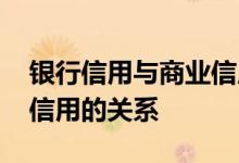 银行信用与商业信用的关系 银行信用与商业信用的关系