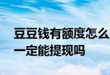 豆豆钱有额度怎么不能提现 豆豆钱有额度就一定能提现吗