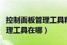 控制面板管理工具释放磁盘空间（控制面板管理工具在哪）