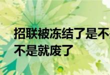 招联被冻结了是不是就废了 招联被冻结了是不是就废了