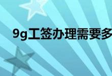 9g工签办理需要多久（9g工签什么意思）