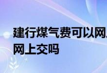 建行煤气费可以网上缴费吗 建行缴费号可以网上交吗