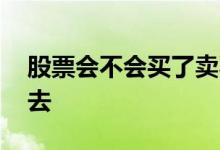 股票会不会买了卖不出去 股票会不会卖不出去