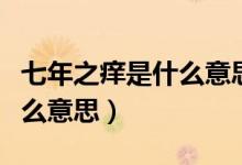 七年之痒是什么意思怎么解决（七年之痒是什么意思）