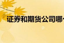 证券和期货公司哪个好 证券和期货的区别