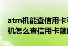 atm机能查信用卡可用额度吗 交通银行ATM机怎么查信用卡额度