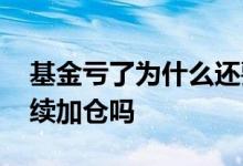 基金亏了为什么还要加仓 亏损的基金还要继续加仓吗