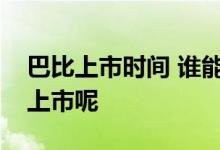 巴比上市时间 谁能告诉我巴比申购什么时候上市呢 