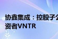 协鑫集成：控股子公司拟增资扩股引入战略投资者VNTR