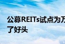公募REITs试点为万亿元量级市场稳健发展开了好头
