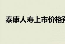 泰康人寿上市价格预测 泰康人寿上市了吗 