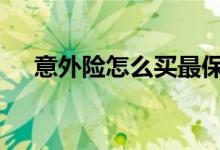 意外险怎么买最保险 意外险保险怎么买