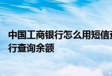 中国工商银行怎么用短信查余额 工商银行：如何使用短信银行查询余额