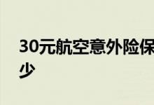 30元航空意外险保7天 30元航空意外险赔多少