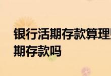 银行活期存款算理财吗 银行理财产品属于活期存款吗