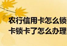 农行信用卡怎么锁卡限制交易 请问农行信用卡锁卡了怎么办理