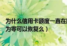 为什么信用卡额度一直在降怎么办（江苏银行信用卡额度降为零可以恢复么）