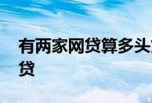 有两家网贷算多头贷款吗 几家网贷算多头借贷