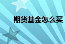 期货基金怎么买 哪里可以买期货基金