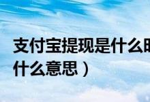 支付宝提现是什么时候开始的（支付宝提现是什么意思）