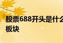 股票688开头是什么板块 股票688开头是什么板块