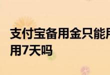 支付宝备用金只能用7天吗 支付宝备用金只能用7天吗