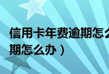 信用卡年费逾期怎么消除（建行信用卡年费逾期怎么办）