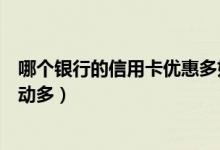 哪个银行的信用卡优惠多好处多（哪个银行的信用卡优惠活动多）