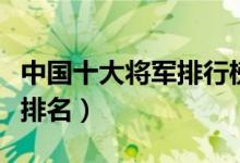 中国十大将军排行榜（开国十大将军十大将军排名）