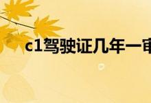c1驾驶证几年一审？小编倾心为您解答