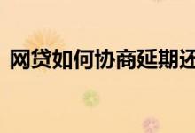 网贷如何协商延期还款 欠网贷怎么协商延期