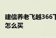 建信养老飞越366下架了吗 建信养老飞越366怎么买