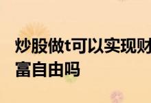 炒股做t可以实现财富自由吗 炒股可以实现财富自由吗
