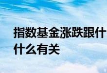 指数基金涨跌跟什么有关系 指数基金涨跌跟什么有关