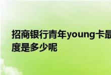 招商银行青年young卡最大额度 招商银行青年卡信用卡额度是多少呢