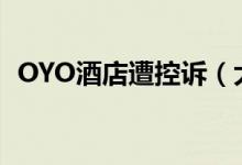 OYO酒店遭控诉（大量加盟商称其套路多）