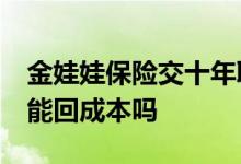 金娃娃保险交十年取出来 金娃娃保险10年后能回成本吗