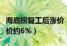 海底捞复工后涨价（因疫情和成本上涨菜品涨价约6%）