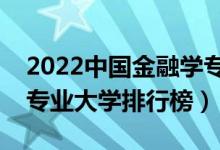 2022中国金融学专业十大名校（全国金融学专业大学排行榜）