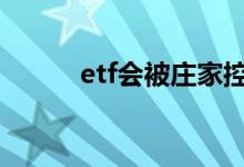 etf会被庄家控制吗 etf会下折吗
