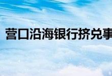 营口沿海银行挤兑事件 营口沿海银行可靠吗