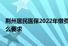 荆州居民医保2022年缴费 荆州2022出具医保参保凭证有什么要求 