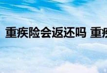 重疾险会返还吗 重疾险和医疗险可以返还吗