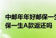 中邮年年好邮保一生a款可靠吗 中邮年年好邮保一生A款返还吗