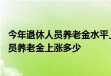 今年退休人员养老金水平上调4%具体怎么调整 2022退休人员养老金上涨多少 